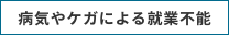 病気やケガによる就業不能