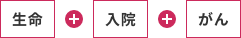 生命＋入院＋がん
