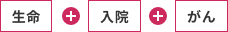 生命＋入院＋がん
