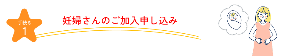 手続き1 妊婦さんのご加入申し込み